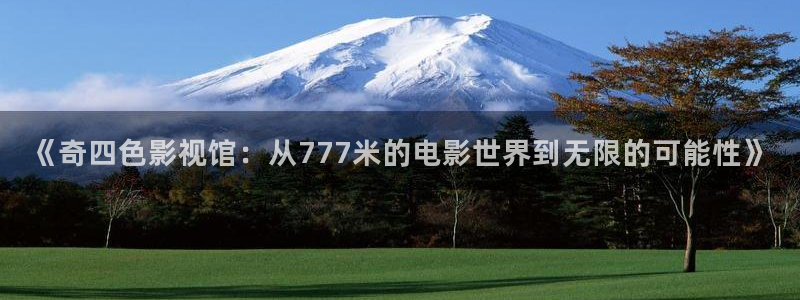 樱花影院免费看全集：《奇四色影视馆：从777米的电影世界到无限的可能性》