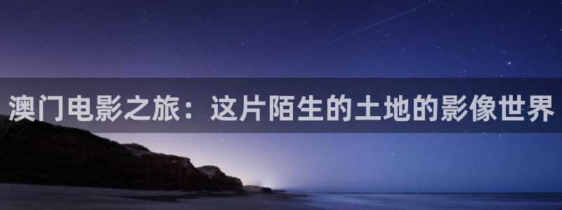 樱花影视电视剧大全：澳门电影之旅：这片陌生的土地的影像世界