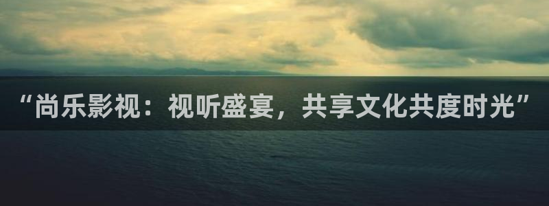 樱花视频污污：“尚乐影视：视听盛宴，共享文化共度时光”