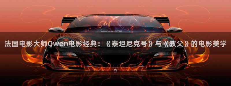 樱花视频在线www观看：法国电影大师Qwen电影经典：《泰坦尼克号》与《教父》的电影美学