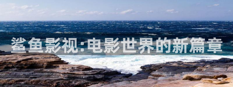 樱花视频网站：鲨鱼影视:电影世界的新篇章