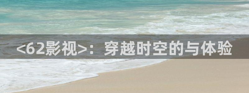 樱花视频下载app：<62影视>：穿越时空的与体验