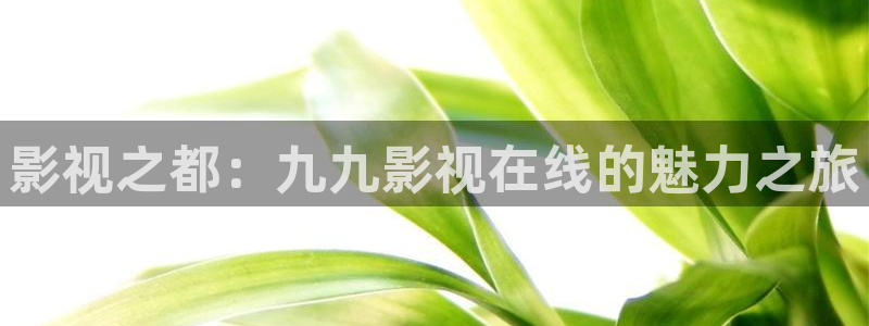 樱花视频高清完整版：影视之都：九九影视在线的魅力之旅