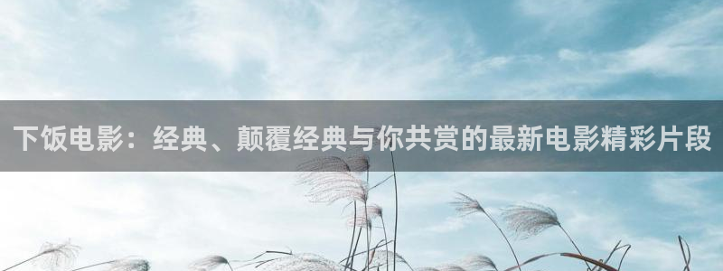 樱花影院免费观看电视剧：下饭电影：经典、颠覆经典与你共赏的最新电影精彩片段