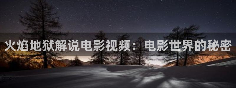 樱花视频下集完整版：火焰地狱解说电影视频：电影世界的秘密