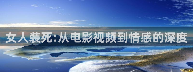 樱花影视免费看各种电影：女人装死:从电影视频到情感的深度