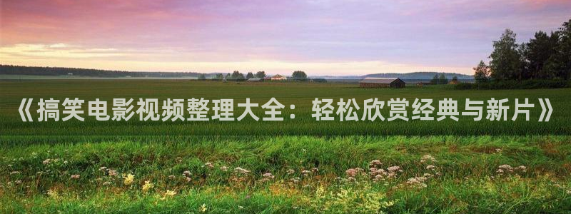 樱花影视院在线观看电视剧：《搞笑电影视频整理大全：轻松欣赏经典与新片》
