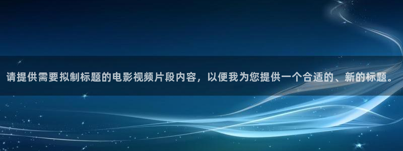 樱花视频啊：请提供需要拟制标题的电影视频片段内容，以便我为您提供一个合适的、新的标题。